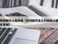 广水如何制作小程序商（如何制作自己的微信小程序商城）